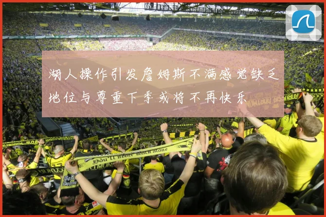 湖人操作引发詹姆斯不满感觉缺乏地位与尊重下季或将不再快乐
