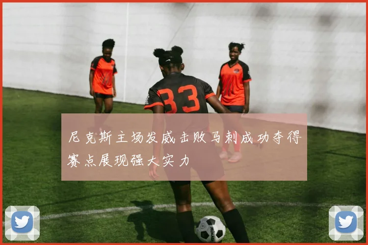 尼克斯主场发威击败马刺成功夺得赛点展现强大实力