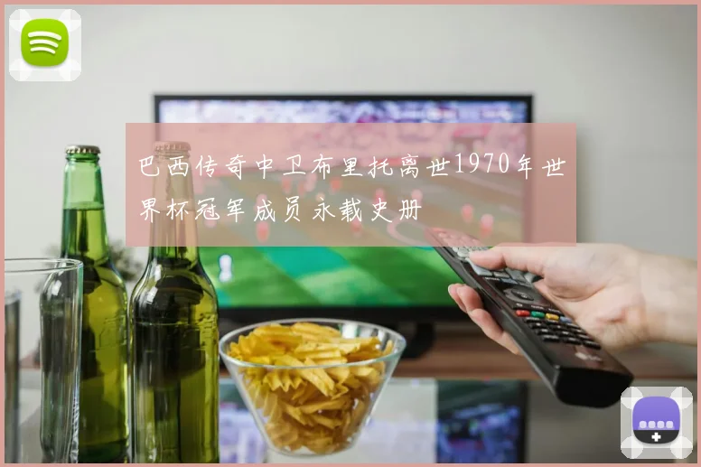 巴西传奇中卫布里托离世1970年世界杯冠军成员永载史册