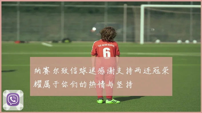 纳赛尔致信球迷感谢支持两连冠荣耀属于你们的热情与坚持