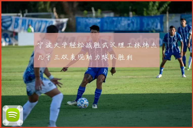 宁波大学轻松战胜武汉理工林炜杰几乎三双表现助力球队胜利