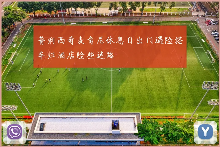 普利西奇麦肯尼休息日出门遇险搭车归酒店险些迷路