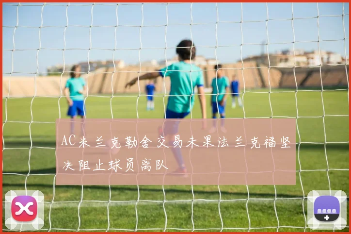 AC米兰克勒舍交易未果法兰克福坚决阻止球员离队