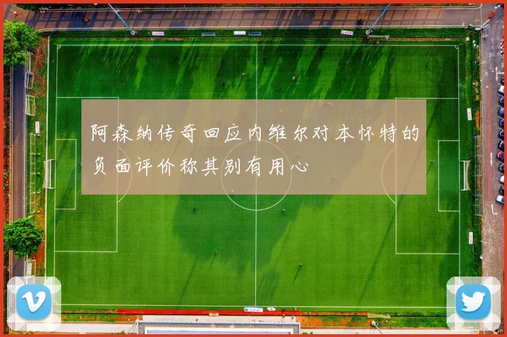 阿森纳传奇回应内维尔对本怀特的负面评价称其别有用心