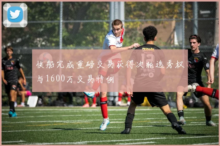 快船完成重磅交易获得次轮选秀权与1600万交易特例