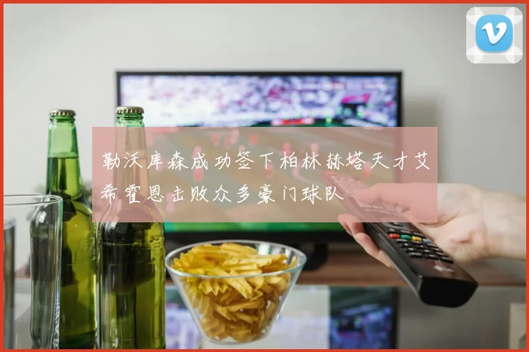 勒沃库森成功签下柏林赫塔天才艾希霍恩击败众多豪门球队